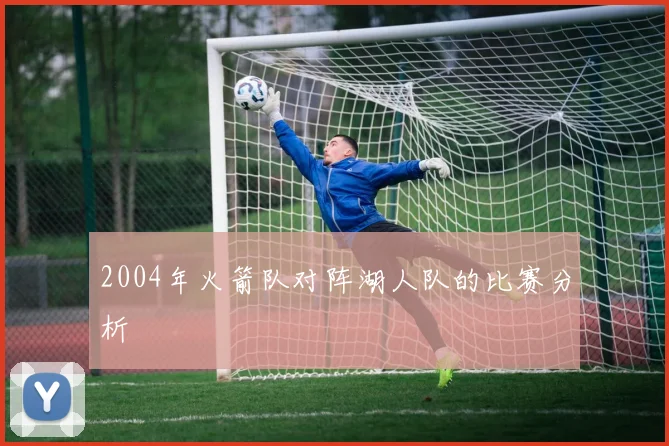 2004年火箭队对阵湖人队的比赛分析