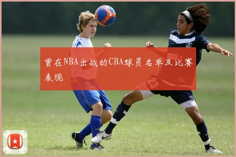 曾在NBA出战的CBA球员名单及比赛表现