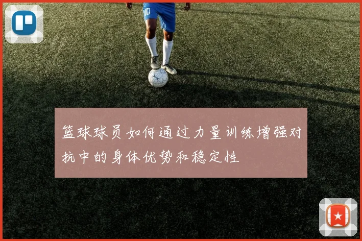 篮球球员如何通过力量训练增强对抗中的身体优势和稳定性