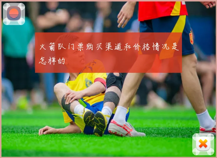 火箭队门票购买渠道和价格情况是怎样的