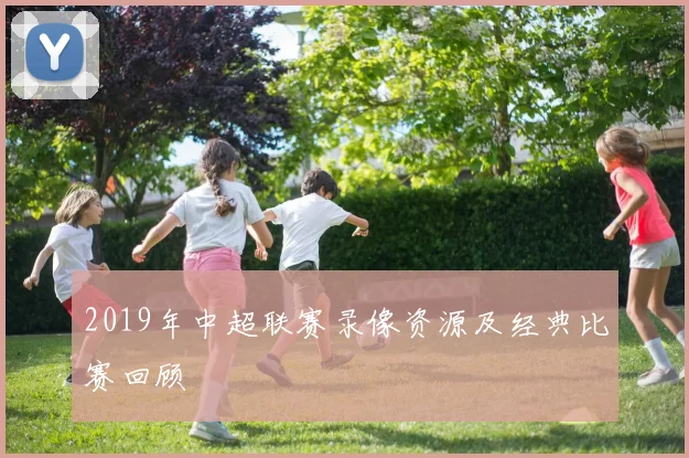 2019年中超联赛录像资源及经典比赛回顾