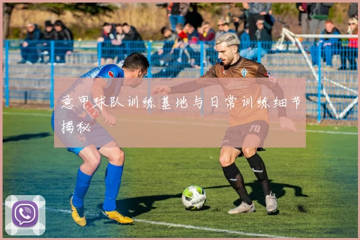 意甲球队训练基地与日常训练细节揭秘