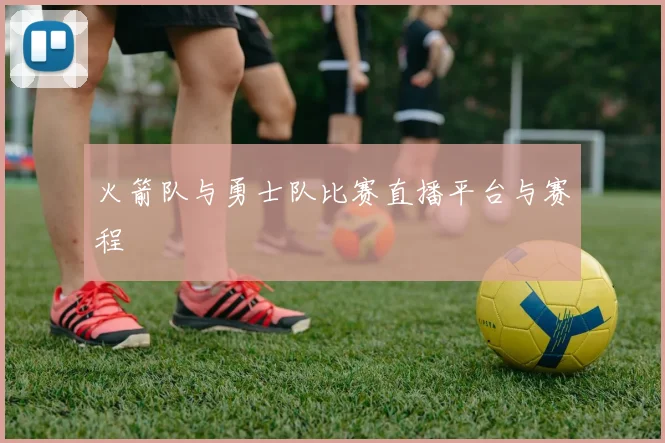 火箭队与勇士队比赛直播平台与赛程